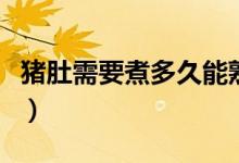 豬肚需要煮多久能熟（整個生豬肚煮多久能熟）