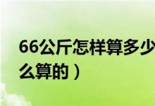 66公斤怎樣算多少斤（66公斤等于多少斤怎么算的）