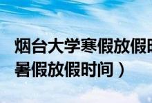 煙臺(tái)大學(xué)寒假放假時(shí)間2022（2022煙臺(tái)大學(xué)暑假放假時(shí)間）