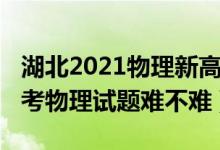 湖北2021物理新高考試卷難嗎（2022湖北高考物理試題難不難）