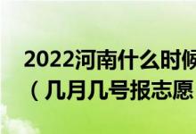 2022河南什么時(shí)候可以填報(bào)?？铺崆芭驹福◣自聨滋?hào)報(bào)志愿）