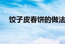 餃子皮春餅的做法（餃子皮春餅的做法）