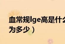 血常規(guī)lge高是什么意思（血液中l(wèi)ge正常值為多少）