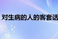 對生病的人的客套話（對生病的人的關(guān)心語）