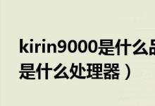 kirin9000是什么品牌的處理器（kirin9000是什么處理器）