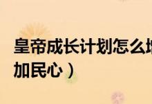 皇帝成長計(jì)劃怎么增加（皇帝成長計(jì)劃怎么增加民心）