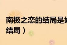 南極之戀的結(jié)局是好的還是壞的（南極之戀的結(jié)局）