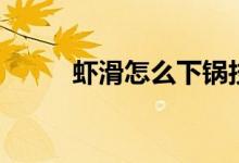 蝦滑怎么下鍋技巧（蝦滑怎么下）