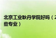 北京工業(yè)耿丹學(xué)院好嗎（2022年北京工業(yè)大學(xué)耿丹學(xué)院有哪些專業(yè)）