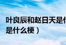 葉良辰和趙日天是什么小說（葉良辰和趙日天是什么梗）