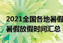2021全國(guó)各地暑假放假時(shí)間（2021多地最新暑假放假時(shí)間匯總）