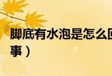 腳底有水泡是怎么回事（腳底有水泡是怎么回事）