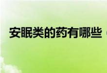 安眠類的藥有哪些（安眠藥有幾種類型的）
