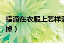 蠟滴在衣服上怎樣清洗（蠟滴在衣服上怎么洗掉）