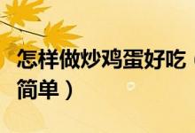 怎樣做炒雞蛋好吃（在家怎么炒雞蛋才好吃又簡單）