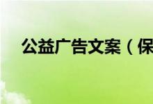 公益廣告文案（保護(hù)地球的公益廣告語）