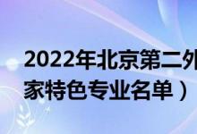 2022年北京第二外國語學(xué)院有哪些專業(yè)（國家特色專業(yè)名單）