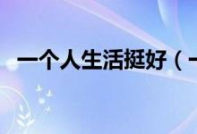 一個(gè)人生活挺好（一個(gè)人生活挺好的句子）