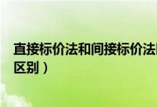 直接標(biāo)價(jià)法和間接標(biāo)價(jià)法區(qū)別（直接標(biāo)價(jià)法和間接標(biāo)價(jià)法的區(qū)別）