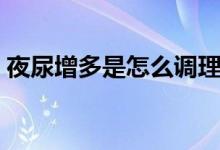 夜尿增多是怎么調(diào)理（夜尿增多是怎么回事）