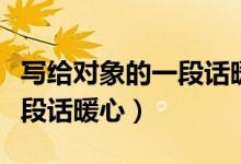 寫給對象的一段話暖心異地戀（寫給對象的一段話暖心）