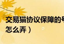 交易貓協(xié)議保障的號安全嗎（交易貓協(xié)議保障怎么弄）