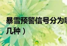 暴雪預警信號分為哪四級（暴雪預警信號分為幾種）
