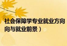 社會(huì)保障學(xué)專(zhuān)業(yè)就業(yè)方向（2022勞動(dòng)與社會(huì)保障專(zhuān)業(yè)就業(yè)方向與就業(yè)前景）