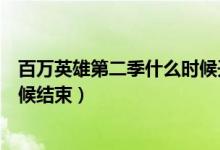 百萬英雄第二季什么時(shí)候開始（百萬英雄每天有幾次什么時(shí)候結(jié)束）