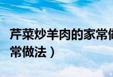 芹菜炒羊肉的家常做法視頻（芹菜炒羊肉的家常做法）