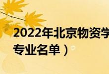 2022年北京物資學(xué)院有哪些專業(yè)（國家特色專業(yè)名單）