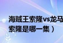 海賊王索隆vs龍馬是第幾集（海賊王龍馬vs索隆是哪一集）