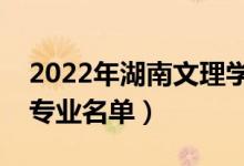 2022年湖南文理學(xué)院有哪些專業(yè)（國家特色專業(yè)名單）