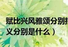 賦比興風(fēng)雅頌分別指什么（賦比興風(fēng)雅頌的含義分別是什么）