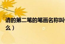 請(qǐng)的第二筆的筆畫(huà)名稱(chēng)叫什么（請(qǐng)的第二筆的筆畫(huà)名稱(chēng)叫什么）