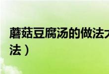 蘑菇豆腐湯的做法大全家常（蘑菇豆腐湯的做法）