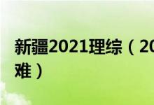 新疆2021理綜（2022新疆高考理綜試題難不難）