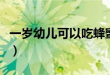 一歲幼兒可以吃蜂蜜嗎（一歲幼兒可以吃什么）