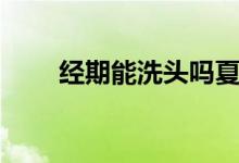 經(jīng)期能洗頭嗎夏天（經(jīng)期能洗頭嗎）