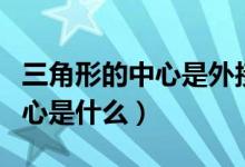 三角形的中心是外接圓的圓心嗎（三角形的中心是什么）