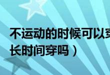 不運動的時候可以穿運動文胸嗎（運動文胸能長時間穿嗎）