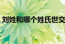 劉姓和哪個(gè)姓氏世交（劉姓和哪個(gè)姓是世仇）