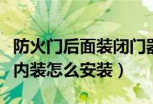 防火門后面裝閉門器怎么安裝（防火門閉門器內(nèi)裝怎么安裝）