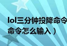 lol三分鐘投降命令怎么輸入（lol三分鐘投降命令怎么輸入）