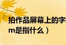 拍作品屏幕上的字是如何寫上去的（品質(zhì)ppm是指什么）