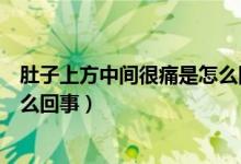 肚子上方中間很痛是怎么回事（肚子上方中間隱隱作痛是怎么回事）