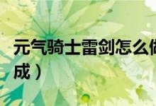 元氣騎士雷劍怎么做的（元氣騎士雷劍怎么合成）