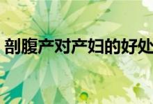 剖腹產(chǎn)對(duì)產(chǎn)婦的好處（剖腹產(chǎn)的好處是什么）
