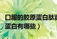 口服的膠原蛋白肽真的有效果嗎（口服的膠原蛋白有哪些）