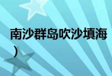 南沙群島吹沙填海（南海吹沙填海造了幾個島）